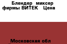 Блендер, миксер фирмы ВИТЕК › Цена ­ 1 000 - Московская обл., Балашихинский р-н, Балашиха г. Домашняя утварь и предметы быта » Посуда и кухонные принадлежности   